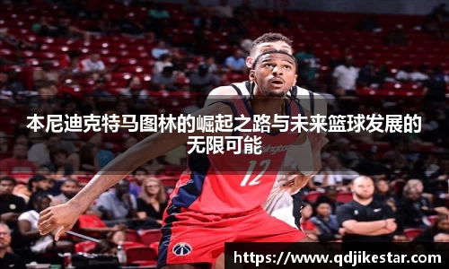 本尼迪克特马图林的崛起之路与未来篮球发展的无限可能
