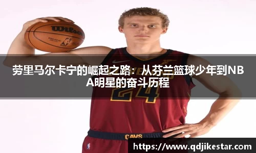 劳里马尔卡宁的崛起之路：从芬兰篮球少年到NBA明星的奋斗历程