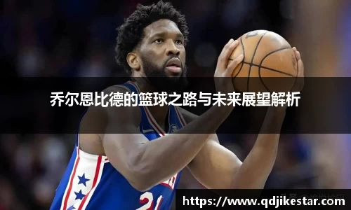 乔尔恩比德的篮球之路与未来展望解析