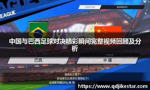 中国与巴西足球对决精彩瞬间完整视频回顾及分析