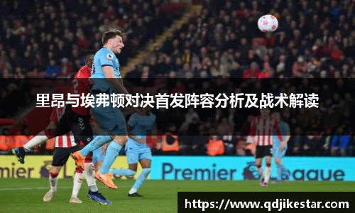 里昂与埃弗顿对决首发阵容分析及战术解读