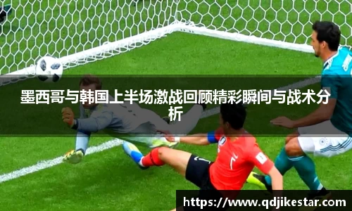 墨西哥与韩国上半场激战回顾精彩瞬间与战术分析
